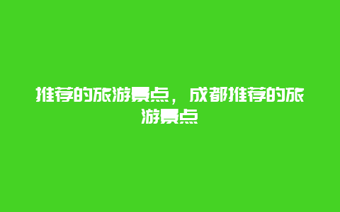 推荐的旅游景点，成都推荐的旅游景点