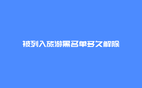 被列入旅游黑名单多久解除