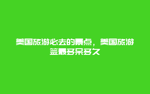 美国旅游必去的景点，美国旅游签最多呆多久