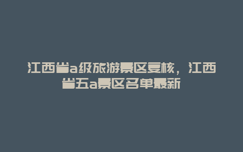 江西省a级旅游景区复核，江西省五a景区名单最新