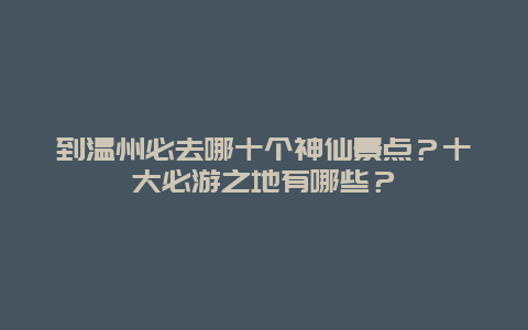 到温州必去哪十个神仙景点？十大必游之地有哪些？