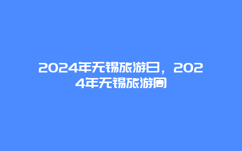 2024年无锡旅游日，2024年无锡旅游周