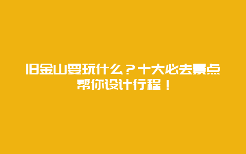 旧金山要玩什么？十大必去景点帮你设计行程！