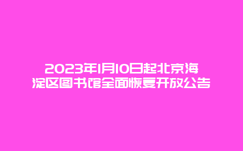 2024年1月10日起北京海淀区图书馆全面恢复开放公告