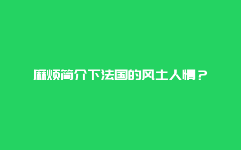 麻烦简介下法国的风土人情？