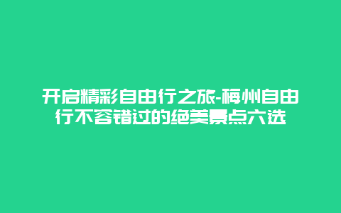 开启精彩自由行之旅-梅州自由行不容错过的绝美景点六选