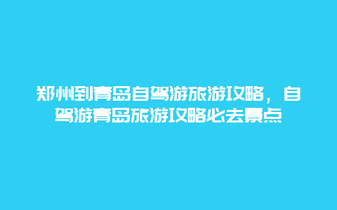 郑州到青岛自驾游旅游攻略，自驾游青岛旅游攻略必去景点