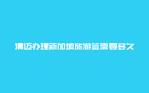 清迈办理新加坡旅游签需要多久