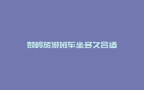 鼓岭旅游班车坐多久合适