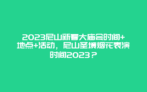 2024年尼山新春大庙会时间+地点+活动，尼山圣境烟花表演时间2024年？