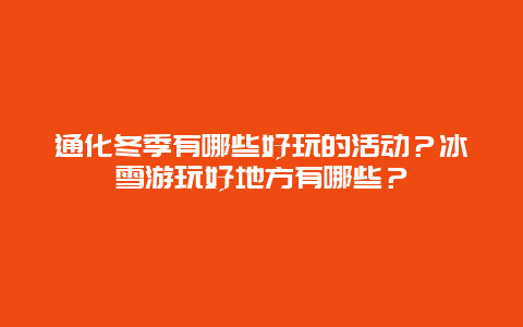 通化冬季有哪些好玩的活动？冰雪游玩好地方有哪些？