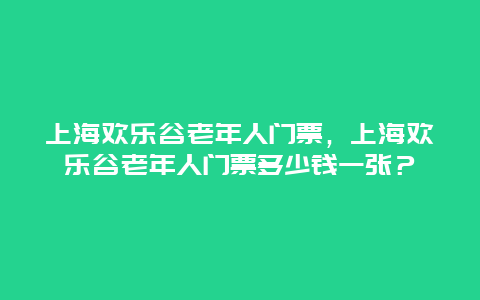 上海欢乐谷老年人门票，上海欢乐谷老年人门票多少钱一张？