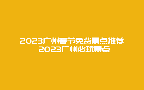 2024年广州春节免费景点推荐 2024年广州必玩景点