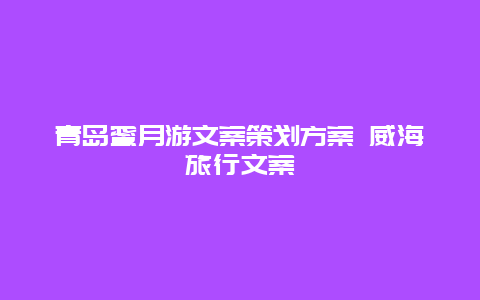 青岛蜜月游文案策划方案 威海旅行文案