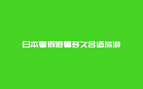 日本暑假避暑多久合适旅游