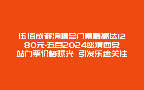 伍佰成都演唱会门票最高达1280元-五百2024巡演西安站门票价格曝光 引发乐迷关注