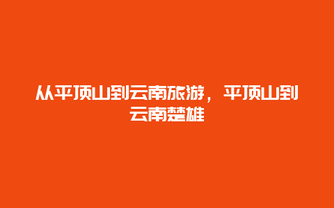 从平顶山到云南旅游，平顶山到云南楚雄