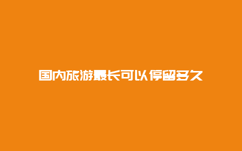 国内旅游最长可以停留多久