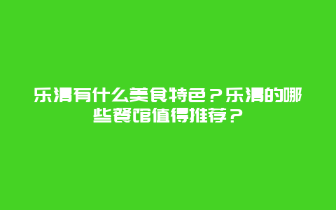 乐清有什么美食特色？乐清的哪些餐馆值得推荐？