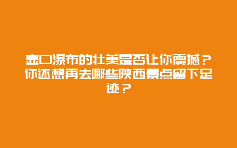 壶口瀑布的壮美是否让你震撼？你还想再去哪些陕西景点留下足迹？