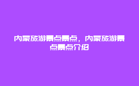 内蒙旅游景点景点，内蒙旅游景点景点介绍