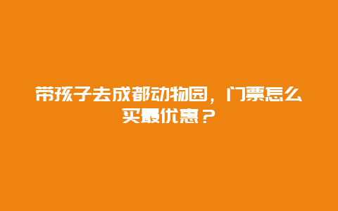 带孩子去成都动物园，门票怎么买最优惠？