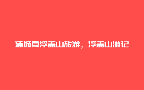 浦城县浮盖山旅游，浮盖山游记