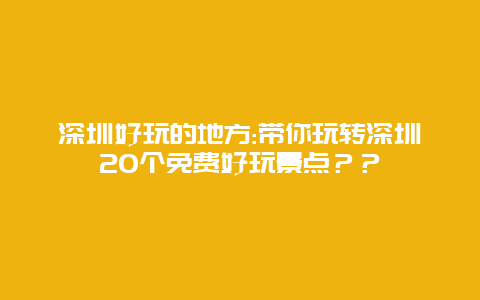 深圳好玩的地方:带你玩转深圳20个免费好玩景点？？