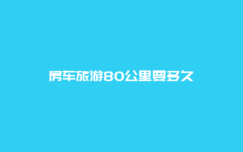 房车旅游80公里要多久