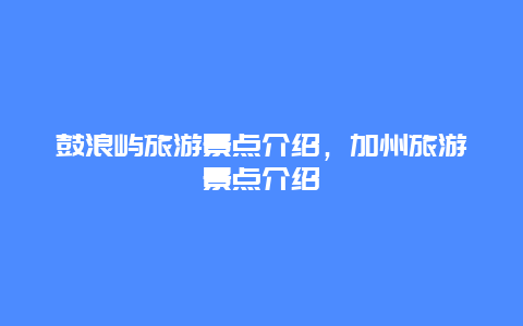 鼓浪屿旅游景点介绍，加州旅游景点介绍