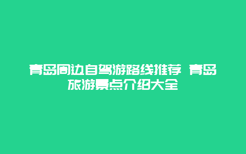 青岛周边自驾游路线推荐 青岛旅游景点介绍大全