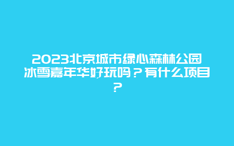 2024年北京城市绿心森林公园冰雪嘉年华好玩吗？有什么项目？