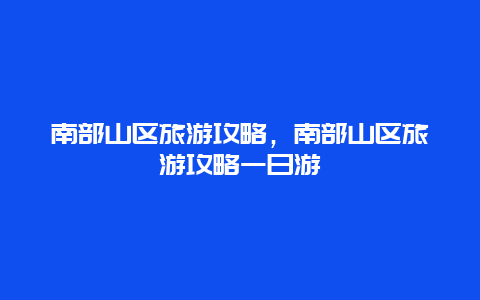 南部山区旅游攻略，南部山区旅游攻略一日游