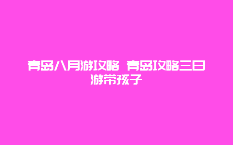 青岛八月游攻略 青岛攻略三日游带孩子