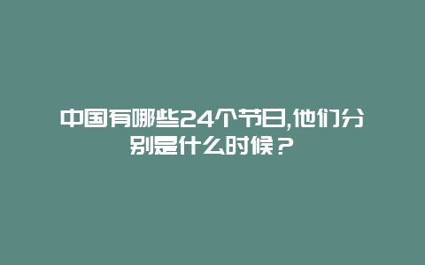 中国有哪些24个节日,他们分别是什么时候？