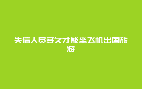 失信人员多久才能坐飞机出国旅游