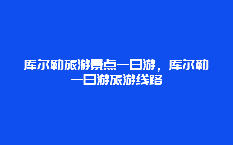 库尔勒旅游景点一日游，库尔勒一日游旅游线路