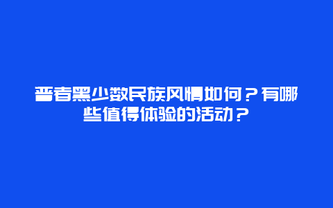 普者黑少数民族风情如何？有哪些值得体验的活动？