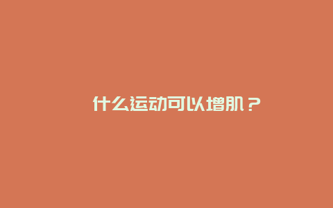 ﻿什么运动可以增肌？