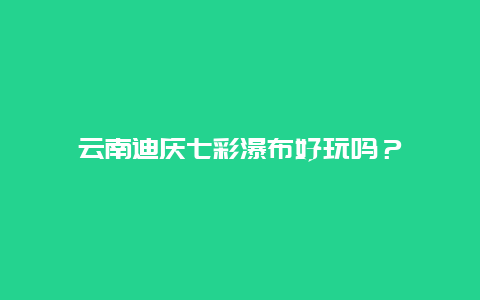 云南迪庆七彩瀑布好玩吗？