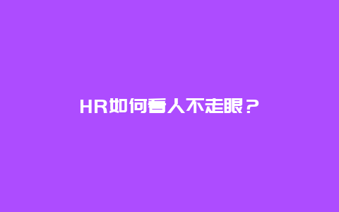 HR如何看人不走眼？