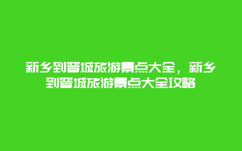 新乡到晋城旅游景点大全，新乡到晋城旅游景点大全攻略