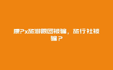 康?x旅游跟团被骗，旅行社被骗？