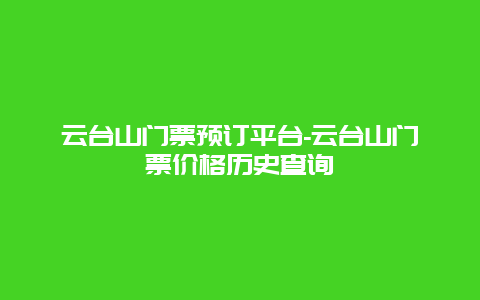 云台山门票预订平台-云台山门票价格历史查询