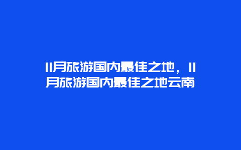 11月旅游国内最佳之地，11月旅游国内最佳之地云南