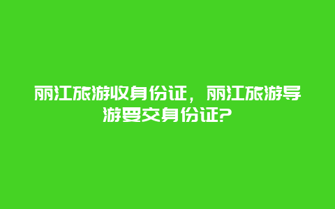 丽江旅游收身份证，丽江旅游导游要交身份证?