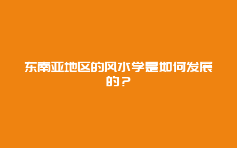 东南亚地区的风水学是如何发展的？