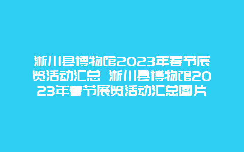 淅川县博物馆2024年春节展览活动汇总 淅川县博物馆2024年春节展览活动汇总图片