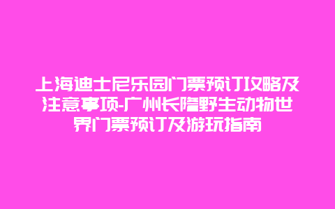 上海迪士尼乐园门票预订攻略及注意事项-广州长隆野生动物世界门票预订及游玩指南