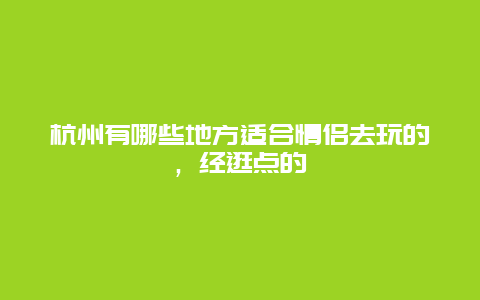 杭州有哪些地方适合情侣去玩的，经逛点的